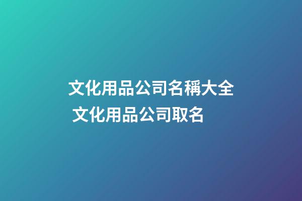 文化用品公司名稱大全 文化用品公司取名
